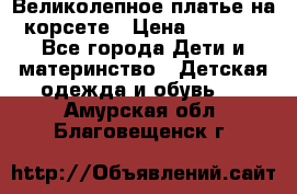 Великолепное платье на корсете › Цена ­ 1 700 - Все города Дети и материнство » Детская одежда и обувь   . Амурская обл.,Благовещенск г.